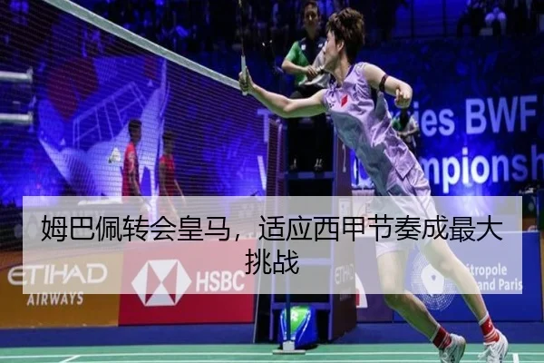 姆巴佩转会皇马，适应西甲节奏成最大挑战