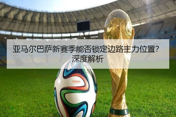 亚马尔巴萨新赛季能否锁定边路主力位置？深度解析